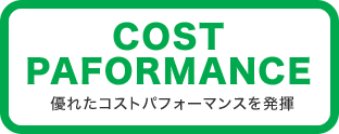 COST PAFORMANCE 優れたコストパフォーマンスを発揮